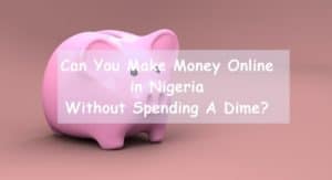 Can You Make Money Online in Nigeria Without Spending A ...